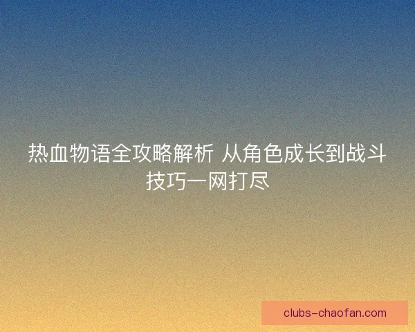 热血物语全攻略解析 从角色成长到战斗技巧一网打尽