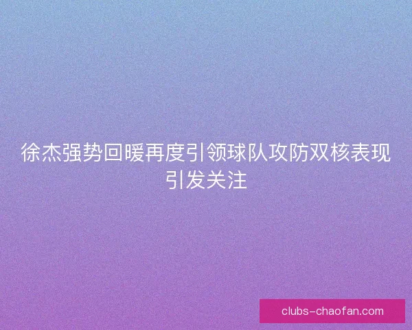 徐杰强势回暖再度引领球队攻防双核表现引发关注